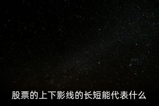 股票下影線長(zhǎng)表示什么，股票的上下影線的長(zhǎng)短能代表什么