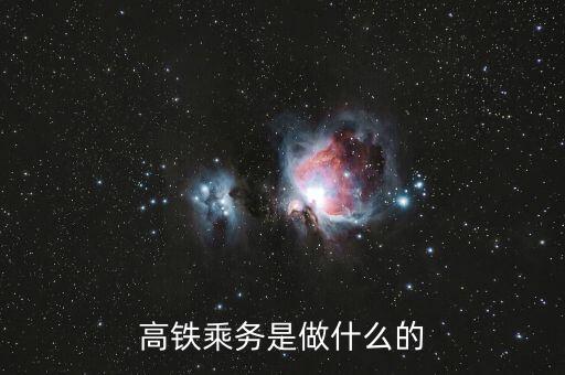 高鐵是什么做，高鐵乘務(wù)是做什么的