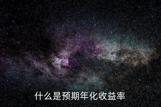 預期年化收益什么意思，什么是預期年化收益率