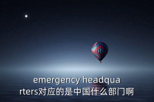 emergency headquarters對應(yīng)的是中國什么部門啊