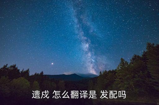 遺戍 怎么翻譯是 發(fā)配嗎