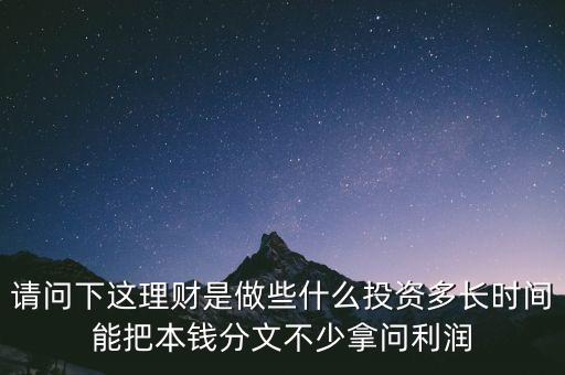 請問下這理財是做些什么投資多長時間能把本錢分文不少拿問利潤