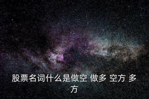 股票名詞什么是做空 做多 空方 多方