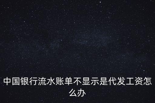 中國銀行流水賬單不顯示是代發(fā)工資怎么辦