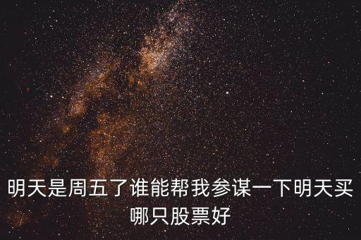 濱化股份什么時(shí)候分紅，明天是周五了誰(shuí)能幫我參謀一下明天買哪只股票好