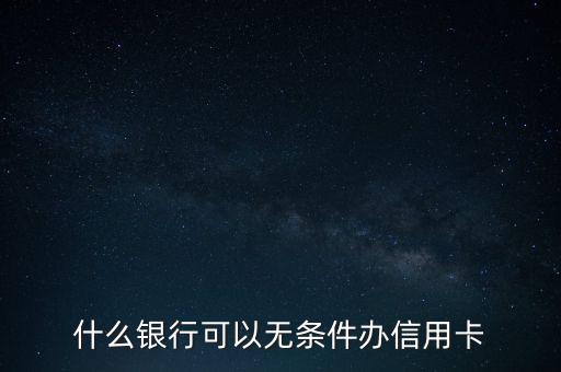 什么銀行可以無條件辦理信用卡，哪個銀行可以無條件申辦信用卡