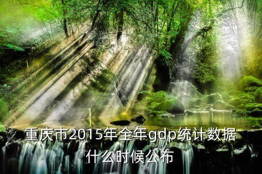 重慶市2015年全年gdp統(tǒng)計(jì)數(shù)據(jù)什么時(shí)候公布