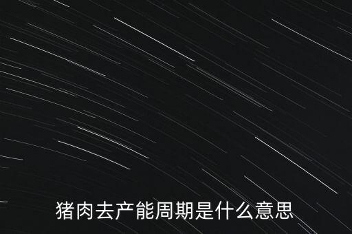 豬肉去產(chǎn)能周期是什么意思