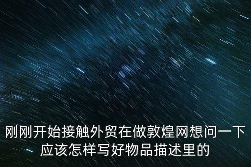 剛剛開始接觸外貿在做敦煌網想問一下應該怎樣寫好物品描述里的