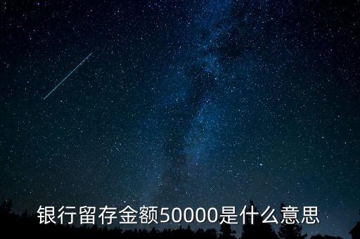 銀行所謂留存什么意思，銀行留存金額50000是什么意思