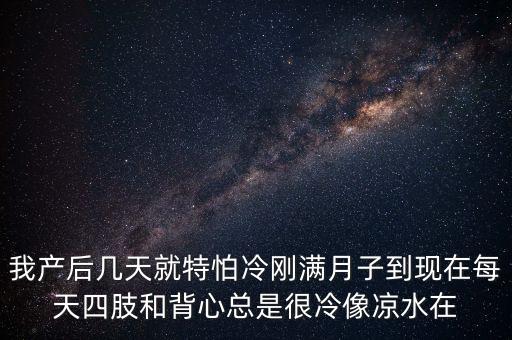 我產后幾天就特怕冷剛滿月子到現在每天四肢和背心總是很冷像涼水在