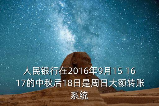 2016年銀行什么時候開賬，人民銀行在2016年9月15 16 17的中秋后18日是周日大額轉(zhuǎn)賬系統(tǒng)