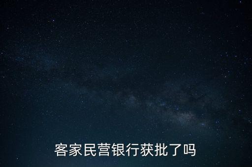 首個(gè)民營(yíng)銀行牌照什么時(shí)候批啊，客家民營(yíng)銀行獲批了嗎