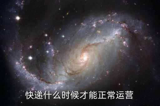 快遞什么時(shí)候正常營(yíng)運(yùn)，快遞什么時(shí)候正常運(yùn)行