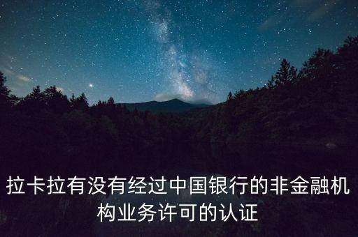 拉卡拉有沒有經過中國銀行的非金融機構業(yè)務許可的認證