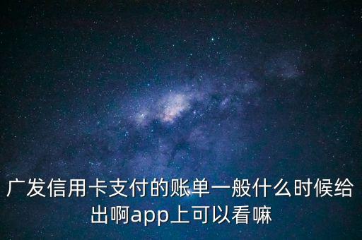 廣發(fā)信用卡支付的賬單一般什么時(shí)候給出啊app上可以看嘛