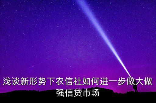 淺談新形勢下農(nóng)信社如何進(jìn)一步做大做強(qiáng)信貸市場