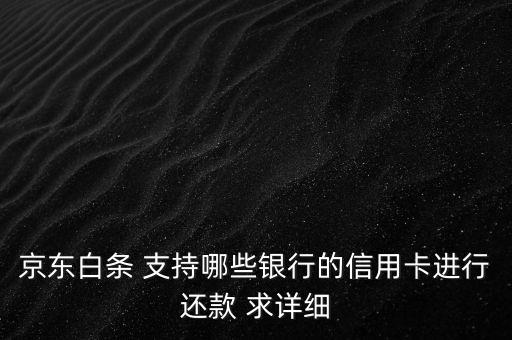 打白條什么時候支持交通銀行，京東白條 支持哪些銀行的信用卡進(jìn)行還款 求詳細(xì)