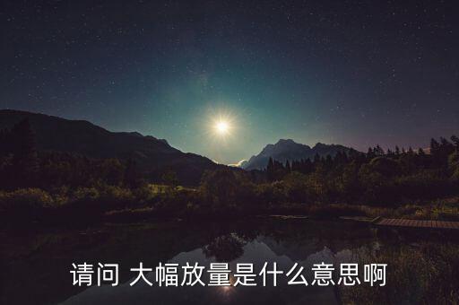 請問 大幅放量是什么意思啊