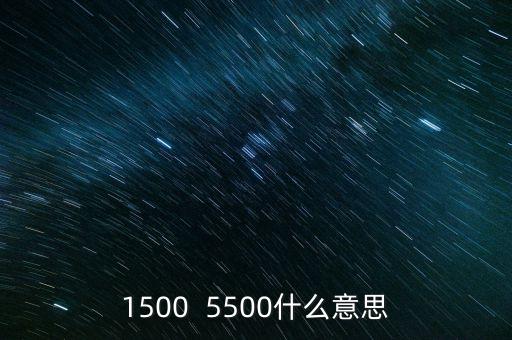 1500  5500什么意思