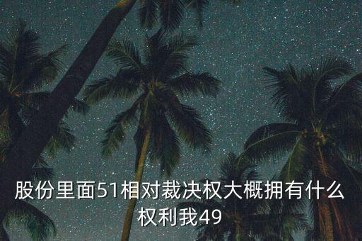 股份里面51相對裁決權大概擁有什么權利我49