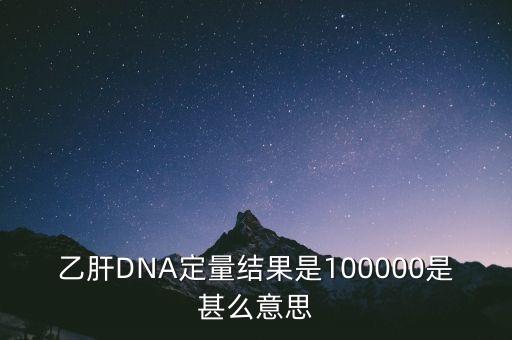 乙肝DNA定量結(jié)果是100000是甚么意思