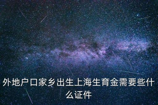 外地戶口家鄉(xiāng)出生上海生育金需要些什么證件