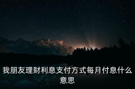 我朋友理財(cái)利息支付方式每月付息什么意思