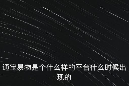 寶易互通是個什么東西，通寶易物是個什么樣的平臺什么時候出現(xiàn)的