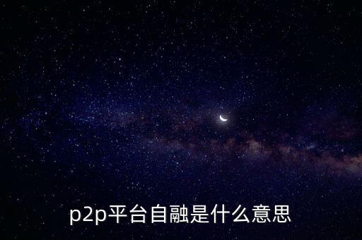 p2p自融什么意思，p2p平臺自融是什么意思