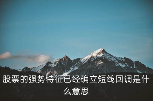 股票的強(qiáng)勢(shì)特征已經(jīng)確立短線回調(diào)是什么意思