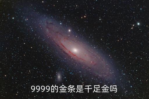 9999的金條是千足金嗎