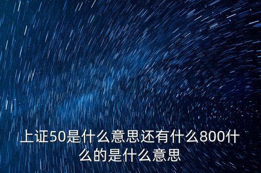 上證50是什么意思還有什么800什么的是什么意思