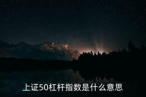 上證50杠桿指數(shù)是什么意思