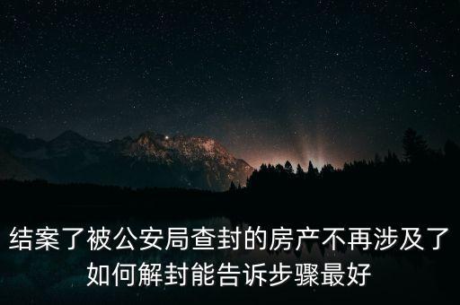 結(jié)案了被公安局查封的房產(chǎn)不再涉及了如何解封能告訴步驟最好