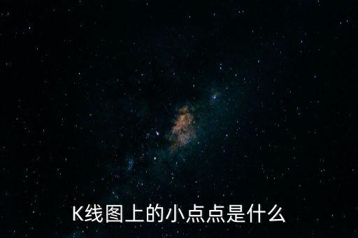 K線圖上的小點(diǎn)點(diǎn)是什么