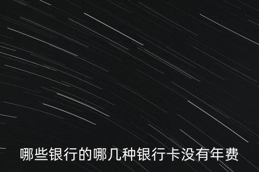 什么借記卡沒有年費(fèi)，哪家銀行卡借記卡不收年費(fèi)