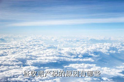 為什么要收遺產(chǎn)稅，為什么要收遺產(chǎn)稅