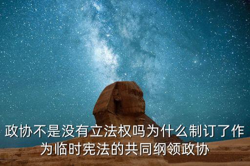 政協(xié)不是沒(méi)有立法權(quán)嗎為什么制訂了作為臨時(shí)憲法的共同綱領(lǐng)政協(xié)