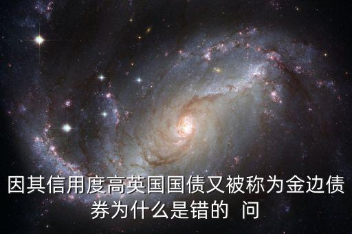 因其信用度高英國國債又被稱為金邊債券為什么是錯(cuò)的  問