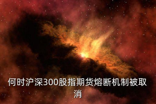 何時滬深300股指期貨熔斷機制被取消