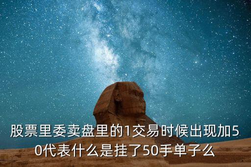 股票里委賣盤里的1交易時候出現(xiàn)加50代表什么是掛了50手單子么