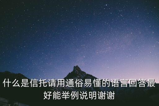 什么是信托請用通俗易懂的語言回答最好能舉例說明謝謝