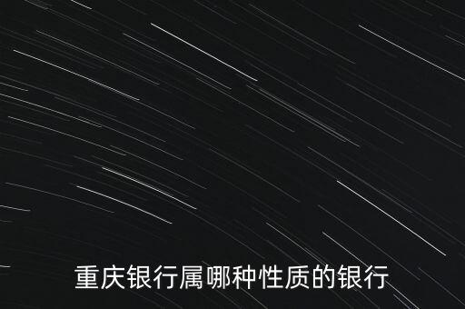 重慶銀行是什么性質(zhì)的銀行，重慶農(nóng)村商業(yè)銀行是屬于什么性質(zhì)的銀行簡單的回答是國有還是股份