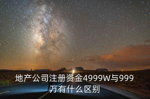 地產公司注冊資金4999W與999萬有什么區(qū)別