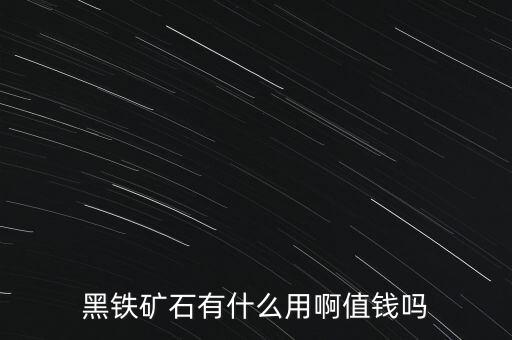 黑鐵礦石有什么用啊值錢嗎