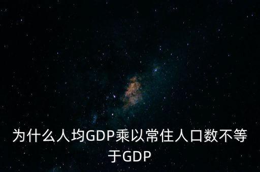 為什么人均GDP乘以常住人口數(shù)不等于GDP