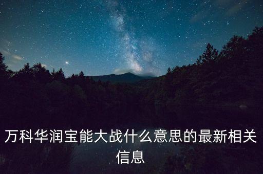 萬(wàn)科華潤(rùn)寶能大戰(zhàn)什么意思的最新相關(guān)信息