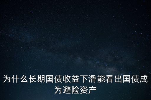 為什么長期國債收益下滑能看出國債成為避險資產(chǎn)