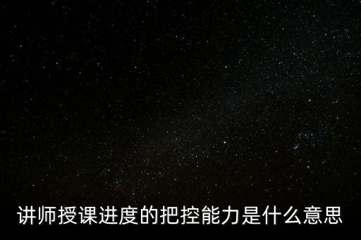 什么是把控能力，講師授課進度的把控能力是什么意思